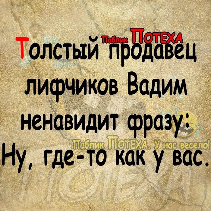 ТолстыйНрБШЁёц личэчиков Вадим _ ненаВИДит фразу _ Ну где то каі у вас