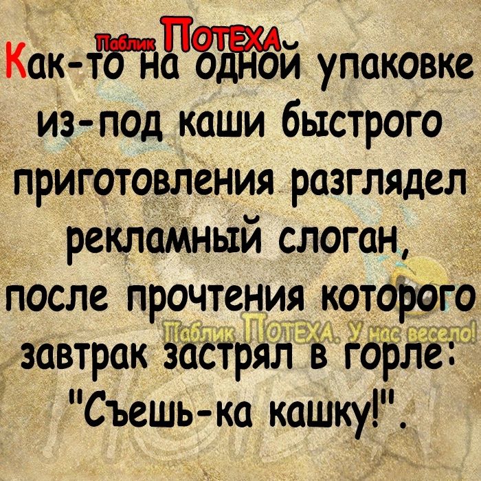 Как тБдржзй упаковке изу под каши быстрого прИГОтовления разглядел реклаМный слоган после прочтения которого завтрак засірял Ё гари Съешь ка кашку