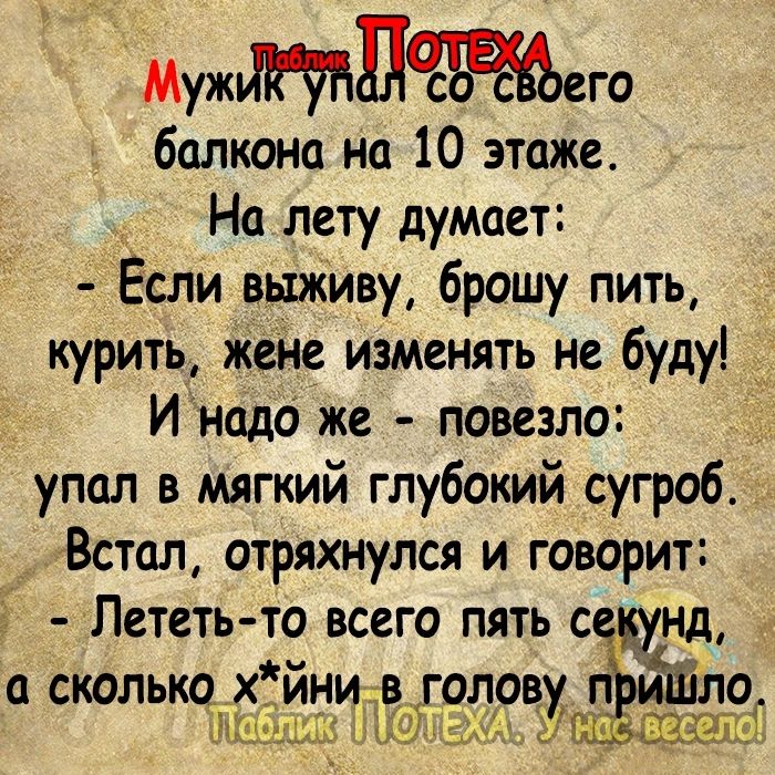 Мужбёго балкона на 10 этаже На лету думает Ёсли выживу брошу пить курить жене изменять не буду д Инадо же повезло упал в мягкий глубокий сугроб Встал отряхнулся и говорит Лететь то всего пять с инд а сколькох йнив голов 1455