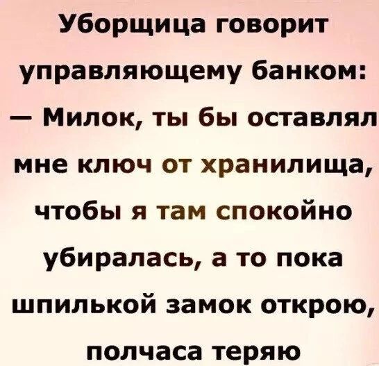 Уборщица говорит управляющему банком Милок ты бы оставлял мне ключ от хранилища чтобы я там спокойно убиралась а то пока шпилькой замок открою полчаса Теряю