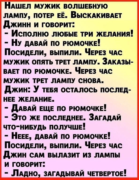 НАШЕЛ мужик волшииую лдмпу ПОТЕР ЕЁ ВЫСКАКИВАЕ джинн и говорит Исполию лювыЕ три ЖЕЛАНИЯ Ну мый по РЮМОЧКЕ ПосидЕли выпили ЧЕРЕЗ чАс мужик опять ТРЕТ лдмпу Здкдзы ВАЕТ по РЮМОЧКЕ ЧЕРЕЗ чм мужик ТРЕТ ЛАМПУ сном джин У ТЕБЯ остАлось послЕд НЕЕ ЖЕЛАНИЕ дАвАЙ ЕЩЕ по РЮМОЧКЕ Это жЕ ПОСЛЕДНЕЕ Здгдддй что нивудь ПОЛУЧШЕ НЕЕЕ длвяй по РЮМОЧКЕ ПосидЕли выпили ЧЕРЕЗ ЧАС джин сям вылдзит из лдмпы и говорит Л