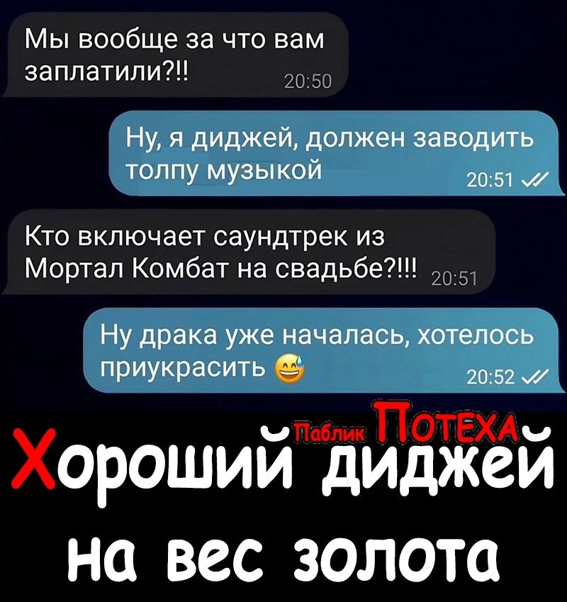 Мы вообще за что вам заплатили С _ Ну я диджей должен заводить толпу музыкой 2051 Кто включает саундтрек из Мортап Комбат на свадьбе Ну драка уже началась хотелось приукрасить 6 2052 чтим ПОТЕХАч Хорошии диджеи на вес золота