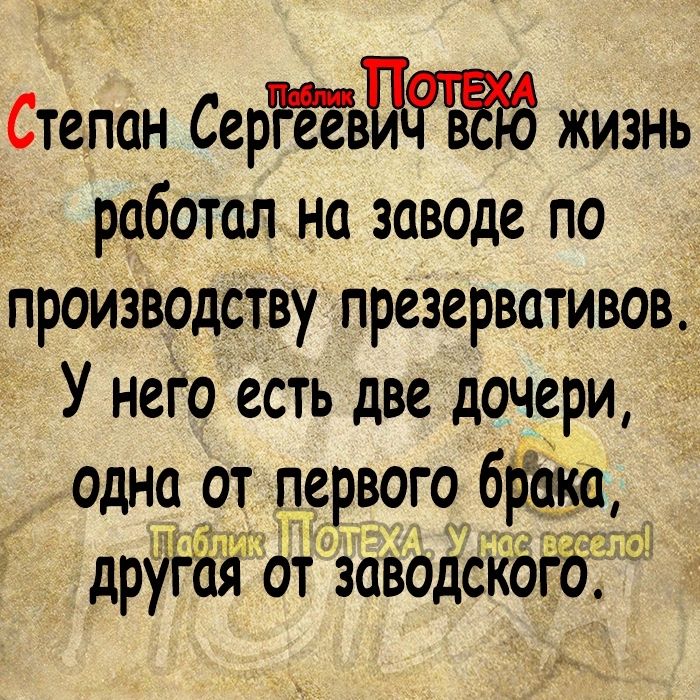 Степан Сертв жизнь работал на заводе по производству презервативов У нета есть две дочери _ одна от первого врат другая от заводского