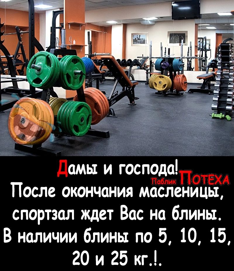 дамы и господа После окончания масленицы спортзал ждет Вас на блины В наличии блины по 5 10 15 20 и 25 кг Потёхд