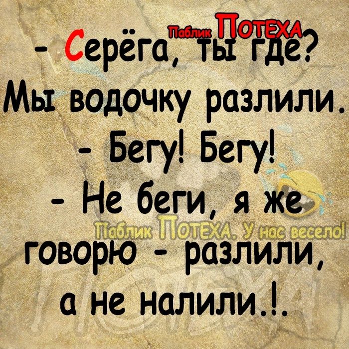 Серёгагтдт Мы водочку разлили Бегу Бегу __ Не беги яж говорю разли а не налили_