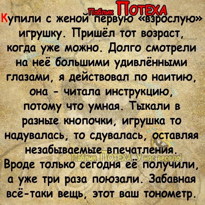 Купили с женойЁвищслую игрушку Пришёл тот возраст когда уже можно Долго смотрели на неё большими удивлёнными глазами я действовал по наитию она читала инструкцию потоМу что умная Тыкали в разные кнопочки игрушка то _ надувалась то сдувалась оставляя незабываемые впеч лёййддч ЗВроде только сегодня пол или а уже три раза поюзали Забавная всётаки вещьд этот ваш тонометр