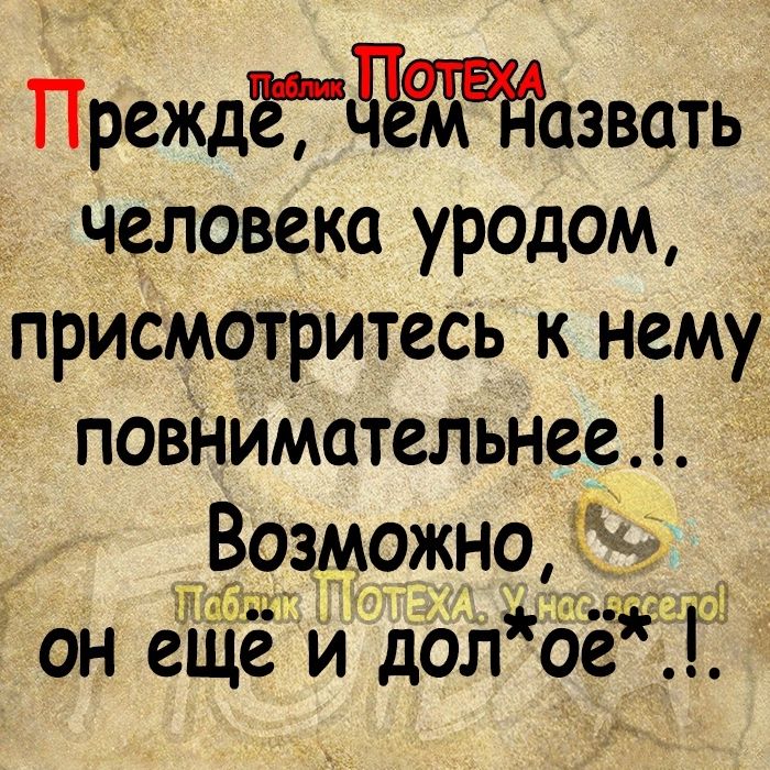 ПреждЁдЁтЁазвать человека уродом присмотритесь к нему повНиМательнее Возможноё МЗ о із он еще и д0л ое