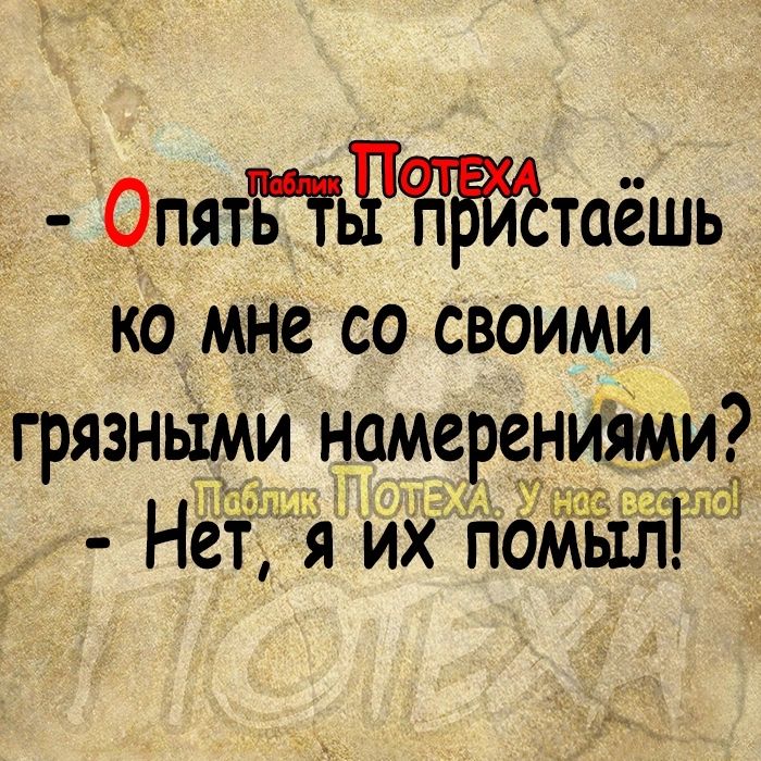 _ ОпятЁЧьЧЪттаёшь ко мне со своими _ грязными намерениями Нет я их помыл