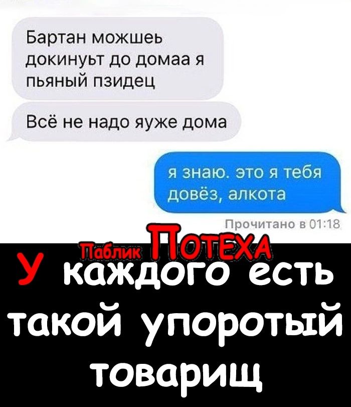 Бартан можшеь докинуьт до домаа я пьяный пзидец Всё не надо яуже дома КОЖДОГО ССТЬ такой упоротый товарищ