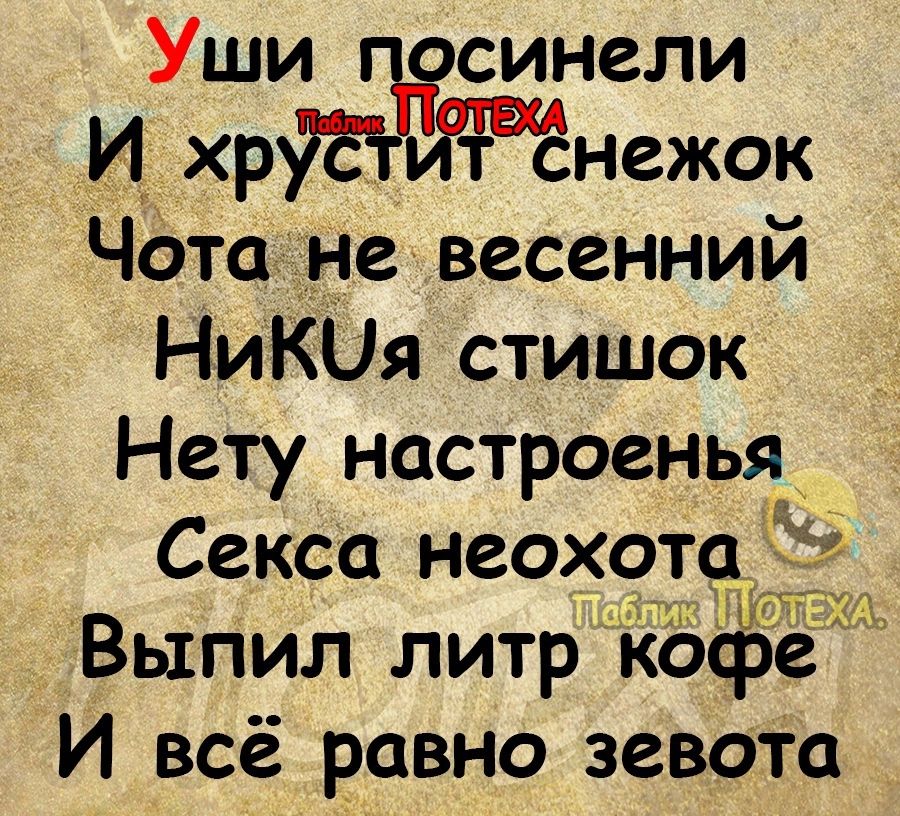Уши осинели И хр т нежок Чёто не весенний Никия стишок Нету настроенья Секса неохота Выпил литр Кофе И всё равно зевота