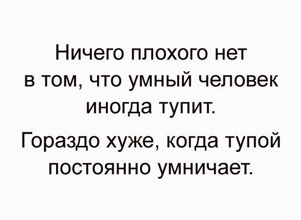 НИЧЕГО ППОХОГО нет В ТОМ ЧТО УМНЫЙ человек ИНОГДЗ ТУПИТ Гораздо хуже когда тупой постоянно умничает