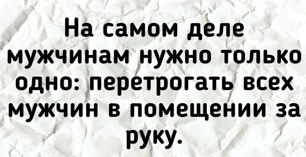 На самом деле мужчинам нужно только одно перетрогать всех мужчин в помещеНии за руку