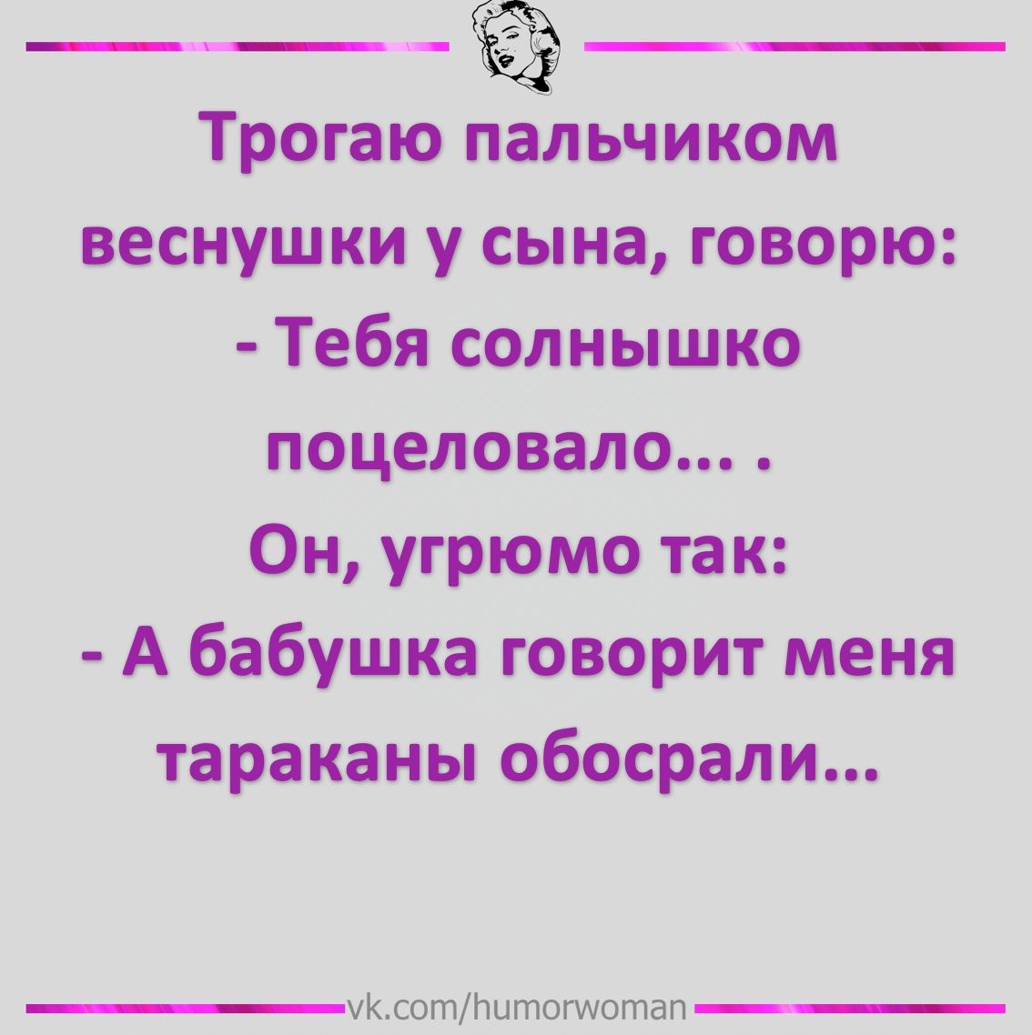Трогаю пальчиком веснушки у сына говорю Тебя солнышко поцеловала Он угрюмо так А бабушка говорит меня тараканы обосрали укштНитотптвп