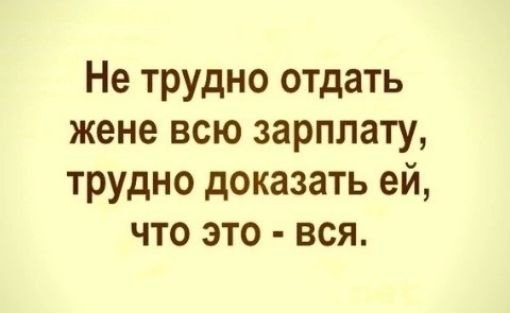 Не трудно отдать жене всю зарплату трудно доказать ей что это вся