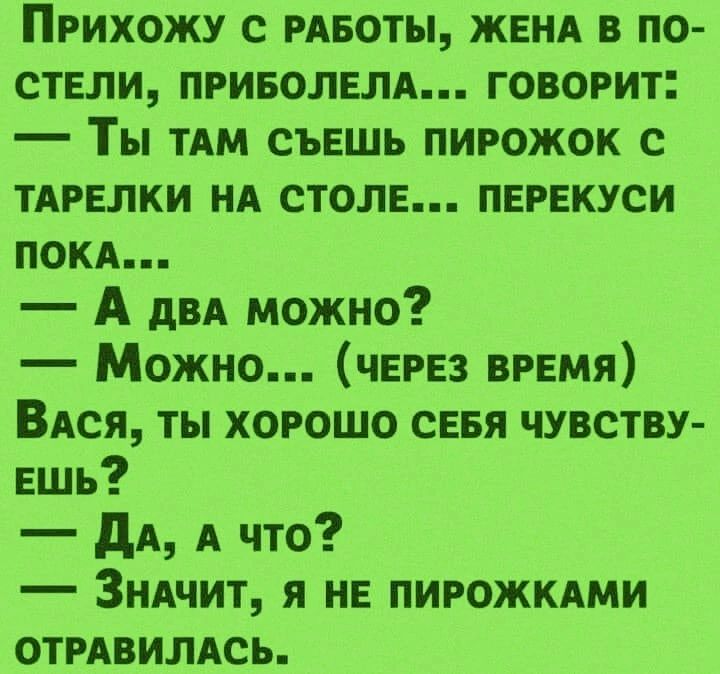 ПРИХОЖУ С РАБОТЫ ЖЕНА В ПО СТЕЛИ ПРИБОЛЕЛА ГОВОРИТ _ ТЫ ТАМ СЪЕШЬ ПИРОЖОК С ТАРЕЛКИ НА СТОЛЕ ПЕРЕКУСИ ПОКА А двд можно Можно через ВРЕМЯ Вдся ты хорошо СЕБЯ чувству ешь дА А что Зндчит я не пигожкдми ОТРАВИЛАСЬ