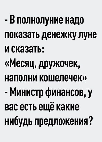 В полнолуние надо показать денежку луне и сказать Месяц дружочек наполни кошелечек Министр финансов у вас есть ещё какие нибудь предложения