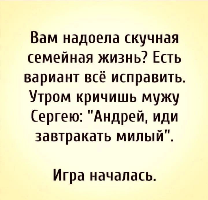 Вам надоела скучная семейная жизнь Есть вариант всё исправить Утром кричишь мужу Сергею Андрей иди завтракать милый Игра началась