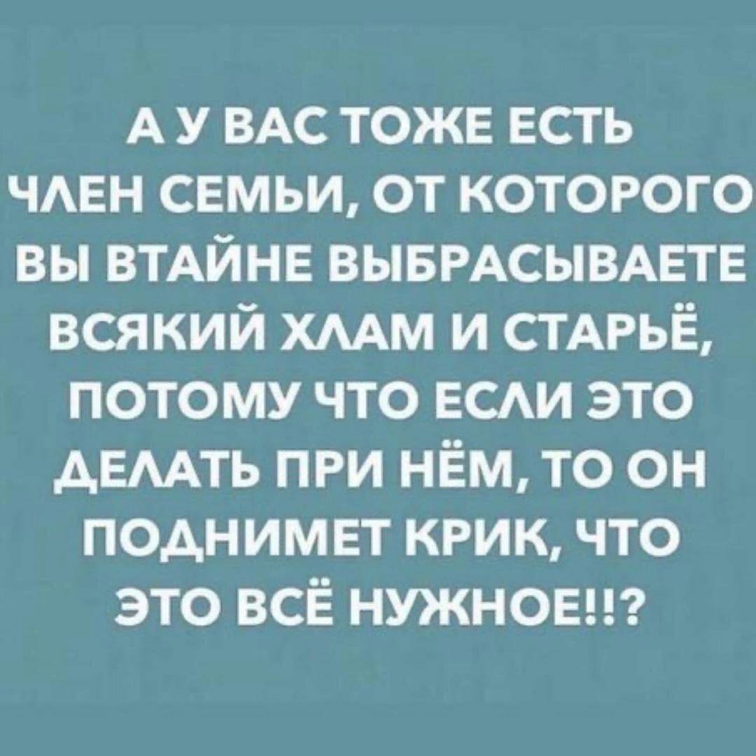 А у ВАС ТОЖЕ есть чмгн семьи от котогого вы ВТАЙНЕ ВЫБРАСЫВАЕТЕ всякий хмм и СТАРЬЁ потому что ЕСАИ это АЕААТЬ при нём то он поднимет кгик что это всё нужноыгз