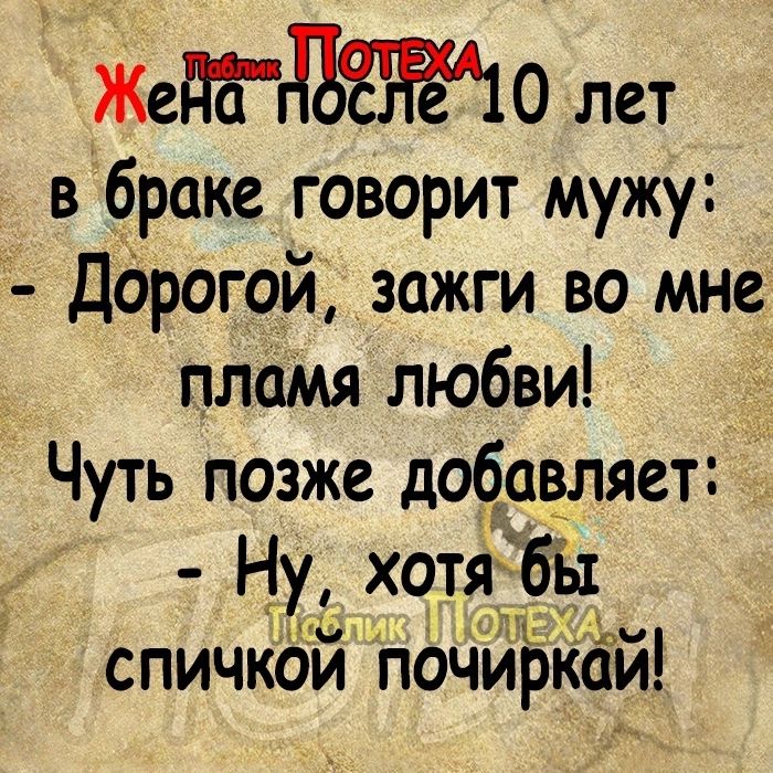 ЖедЁДЪЁЖО лет вбраке говорит мужу ДОрогой _зажги во мне плаМя любви Чуть позже добавляет Ну хотядбы спичкой почиркаи