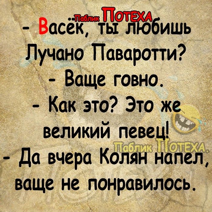 Васегдшшздбишь Лучано Паваротти Ваще говно Как это Это же великий певец _Да вчера Коляй напел ваще не понравилось