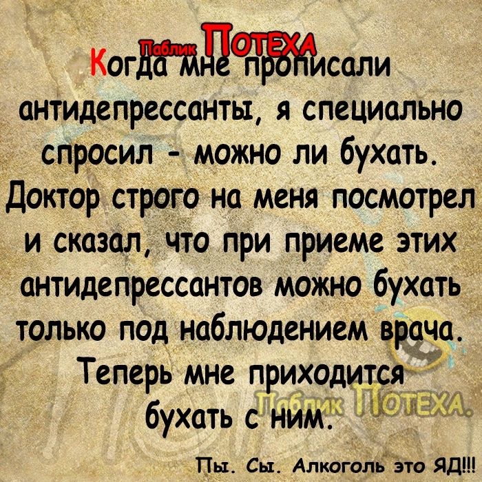 Коглсали антидепрессанты Я специально спросил можно ли бухать Доктор строго на меня посмотрел и сказал что при приеме этих антидепрессантов можно бухать только под наблюдением врача Теперь мне приходитсйЁ бухать имт Питт Сы Аптготд это Яд