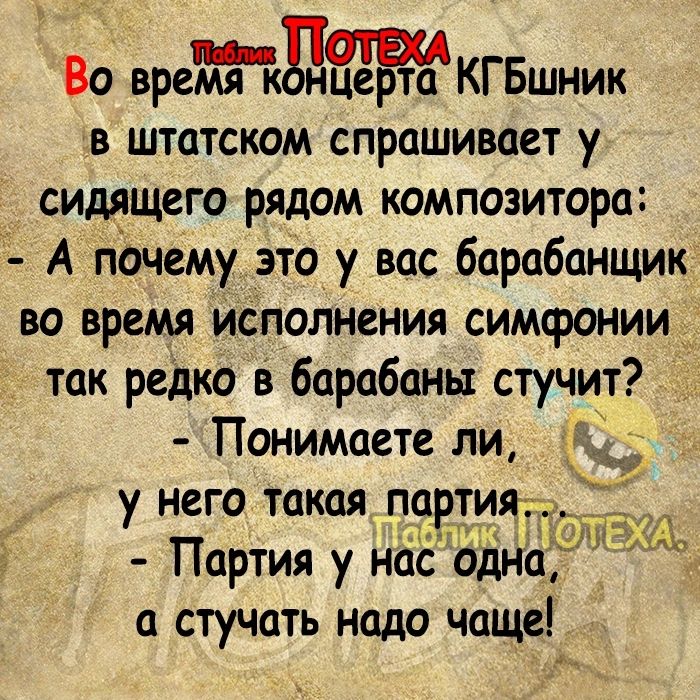 Во вреЙкдНерЁЁКГБшник в штатском спрашивает у сидящего рядом композитора А почему это у вас барабанщик во время исполнения симфонии так редко в барабаны стучит Понимаете ли у него такая парти Партия у насоднаЁ а стучать надо чаще