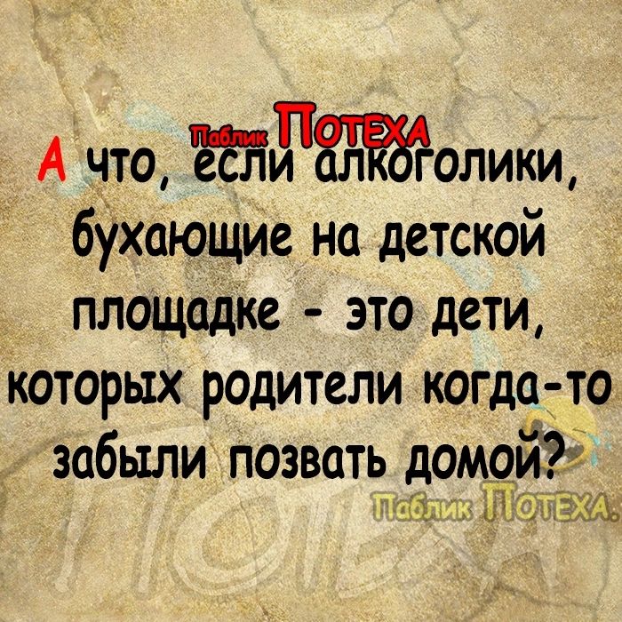 А что тголикщ бУхающие на детской площадке это дети которых родители когдатто забыли позвать домойё мпъсэагщ