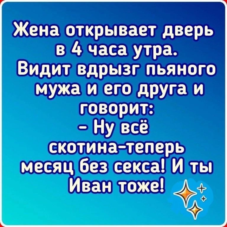 Жена открывает дверь в 4 часа утра Видит вдрызг пьяного мужа и его дРУГа и говорит Ну всё скотина теперь месяц без секса И ты Иван тоже