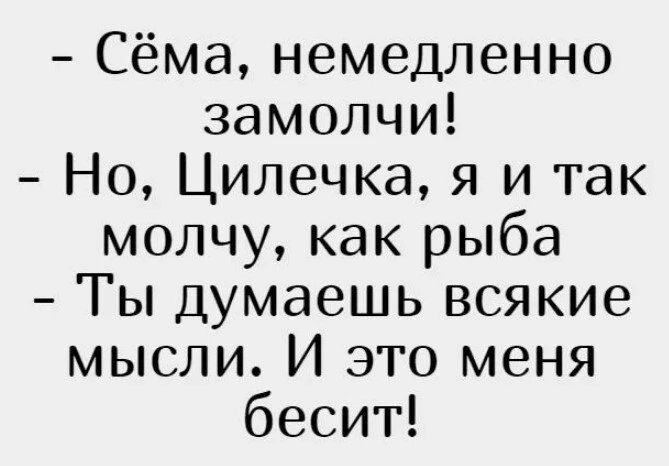 Сёма немедленно замолчи Но Цилечка я и так молчу как рыба Ты Думаешь всякие мысли И это меня бесит