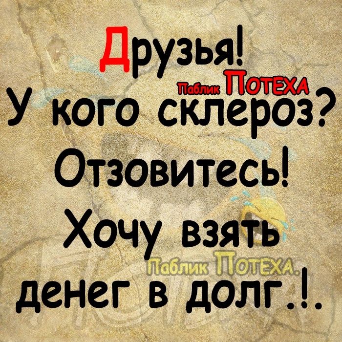 Друзья ін У кого склероз ОтЗовитесь ХОЧХ Я денег даты