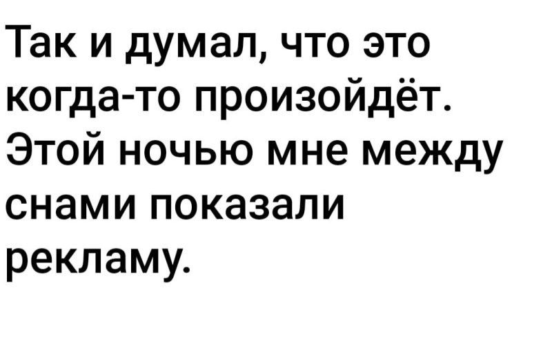 Так и думал что это когда то произойдёт Этой ночью мне между снами показали рекламу