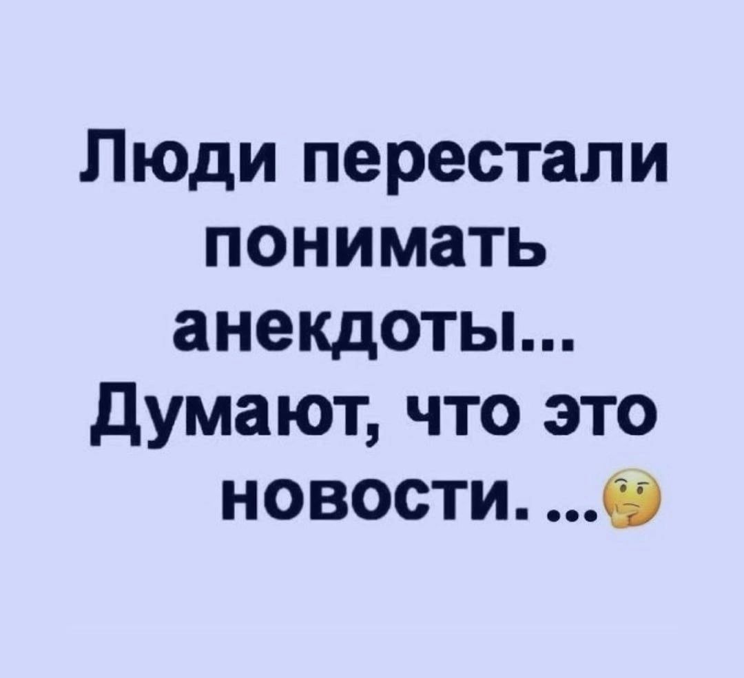 Люди перестали понимать анекдоты думают что это новости 0