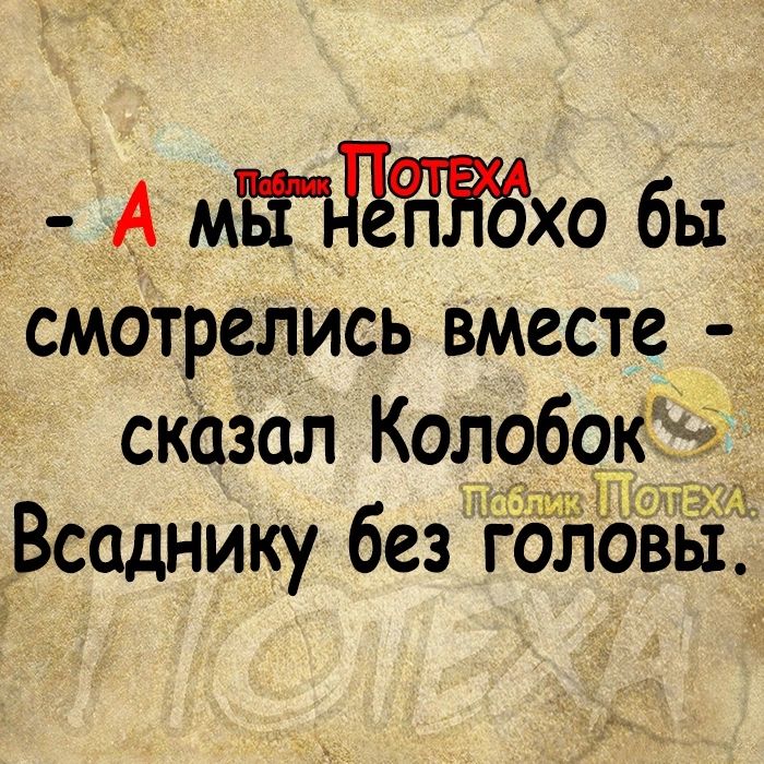 _ А мтвжхо бы смотрелись вместе _ сказал Колобо зшг Всаднику без Голбвы