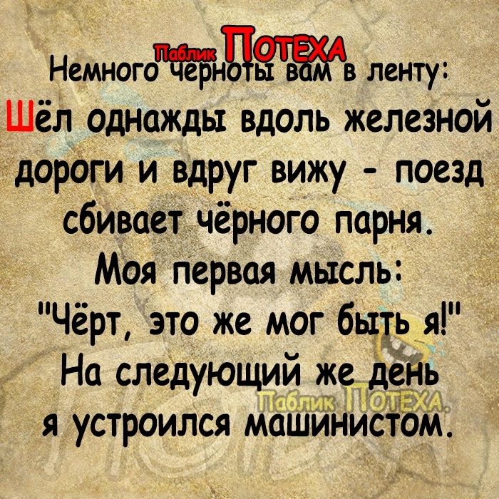 Немноготегнцетв ленту Шёл однажды вдоль железной дороги и вдруг вижу поезд сбивает чёрного парня Моя Первая мысль Чёрт это же мог бьчь я На следующий ж я устроился машини