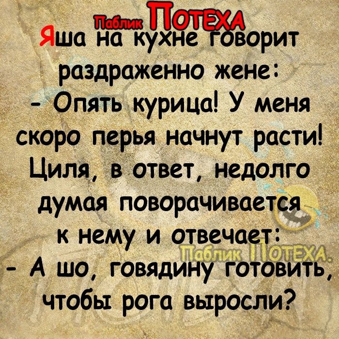 Яша Лорит раздраженно жене _ Опять курица У меня скоро перья начнут расти Циля віответ недолго думая поворачивается к нему и отвечае 3 А шо говядинутот итд чтобы рога выросли