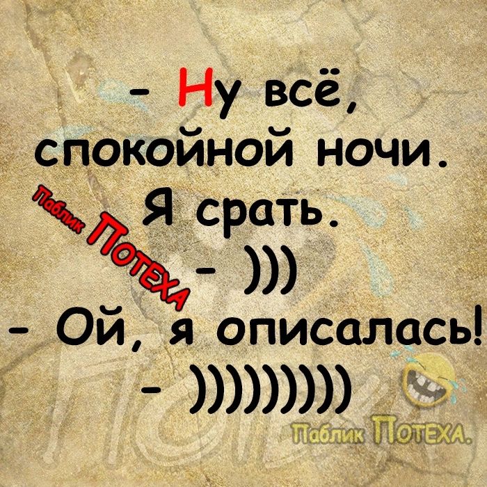 Ну всё _ спокойной ночи Я срать 5 Ой я описалась щ ЩЖ