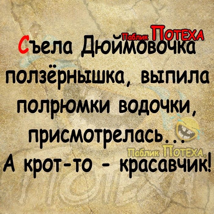 Съела дюйждёЪЪіё поЛзёрнышка выпила полрюмки водочки присмотрелцсь 1 А крот то красавчик