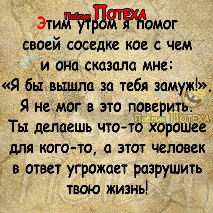 Этитдтжомог своей соседке кое с чем _и она сказала мне Я бьі вышла за тебя замуж для кого то а этот человек в ответ угрожает разрушить _ твою жизнь м