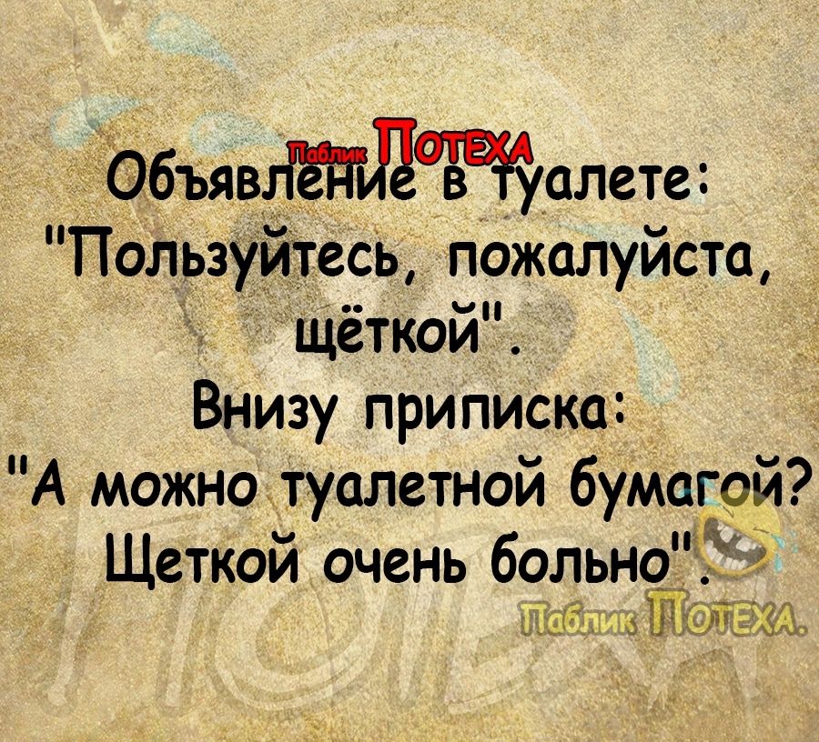 ддбъявалете Пользуйтесь пожалуйста щёткой Внизу приписка А можно туалетной бумагой хГ Щеткой очень больно лэпждтю