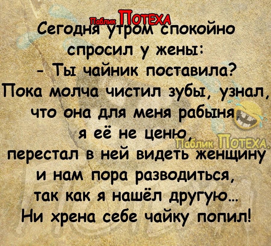 Тынайник поставила Пока молчачистил зубы узнал что она для меня рабынядд перестал _в ней видет жёнщ у и нам пора разводиться так как я нашёл другую Ни хрена себе чайку попил