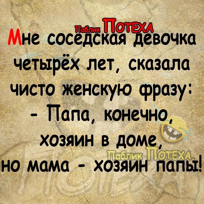 Мне сосёЪЕдаяЁЁвочка четырёх лет сказало чисто женскую фразу Папа конечно хозяин в доме но мама хозяин пагіы