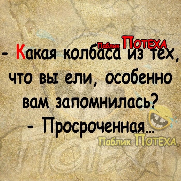 Какая колб что вы ели особенно вам запомнилась Просроченн ШЯ Щ ЧЁЁЁЪ