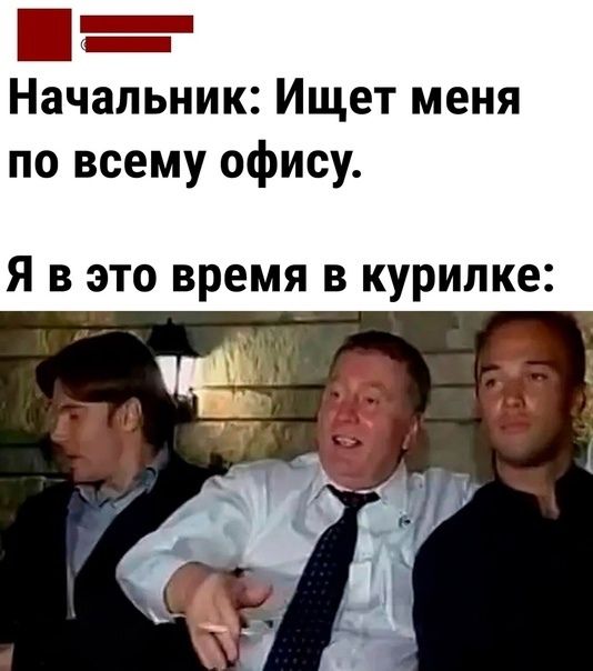 _ Начальник Ищет меня по всему офису Я в это время в курилке