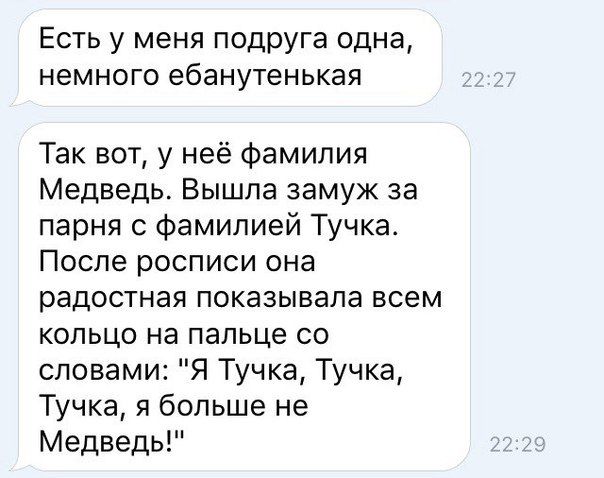 Есть у меня подруга одна немного ебанутенькая Так вот у неё фамилия Медведь Вышла замуж за парня с Фамипией Тучка После росписи она радостная показывала всем кольцо на пальце со словами Я Тучка Тучка Тучка больше не Медведь