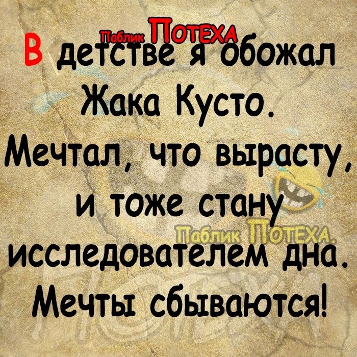 В детётбожал Жака Кусто Мечтал что выр9сту и таже стич исследователей дна Мечты сбываются