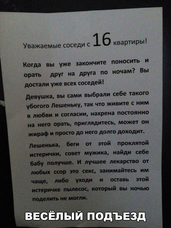 Уважаемые соседи с 16 квартиры Когда вы уже запои пе ппиосить и при друг на друга по ночам Вы достали уже всех соседей девушка вы сами выбрали себе узкого убьют пешек ку так цю живите ним любви и согласии иахреиа постоянно иа инт опять приглядитесь может он и просто до него долю дпхадмт Лешек п вии т этой проклятой ит мужика найди себе млн ив и лучшее лекарст п п т икс занимайтесь им или либо при 