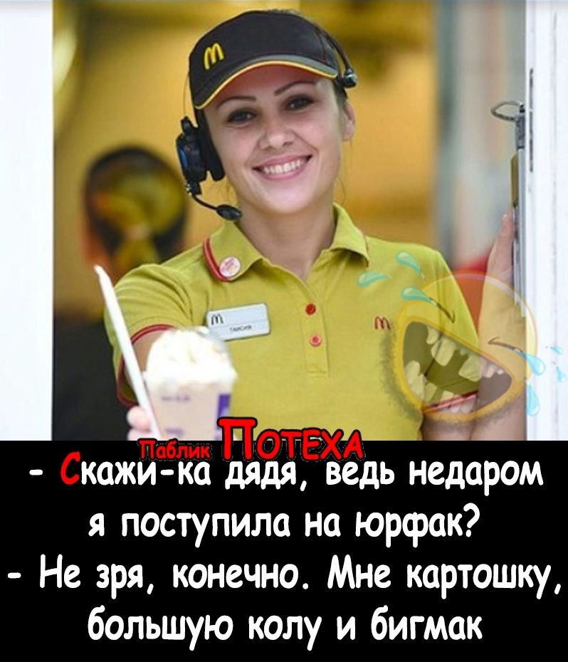 А кажи ка дядя ведь недаром я поступила на юрфак Не зря конечно Мне картошку большую колу и бигмак