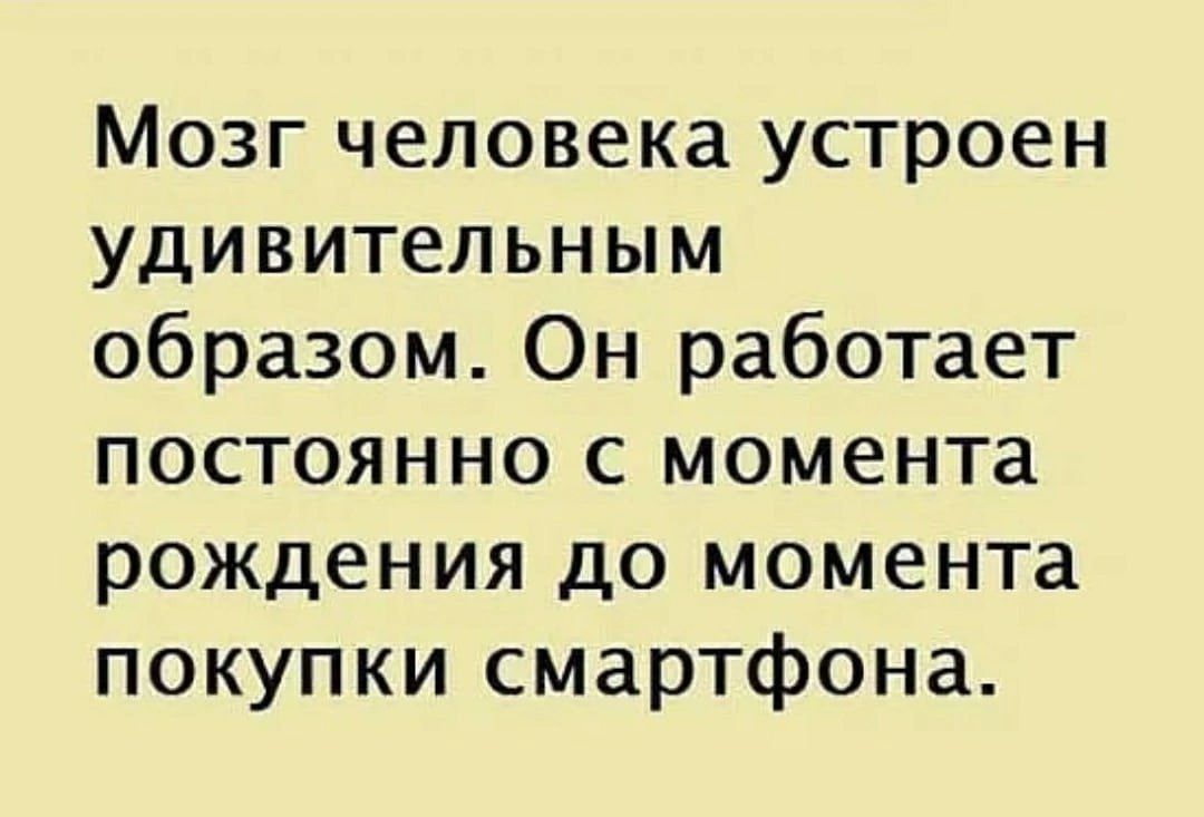 Мозг человека устроен удивительным образом Он работает постоянно с момента рождения до момента покупки смартфона