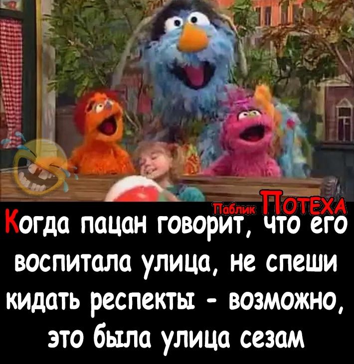 а ОГдО ПЦЦОН ГОВОРИТ ЧТО его ВОСПИТЦЛО улица НС СПЕШИ кидать РССПСКТЫ ВОЗМОЖНО это была улица сезам