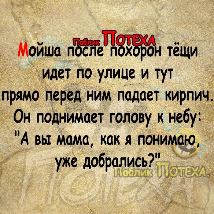 Мойше пЁЁеЧЗЁЁЁн тёщи видет по улице и тут прямо перед нИм падает кирпич Он подниМает голову к небу А вы мама как я понимаю уже добрали_сьЁ